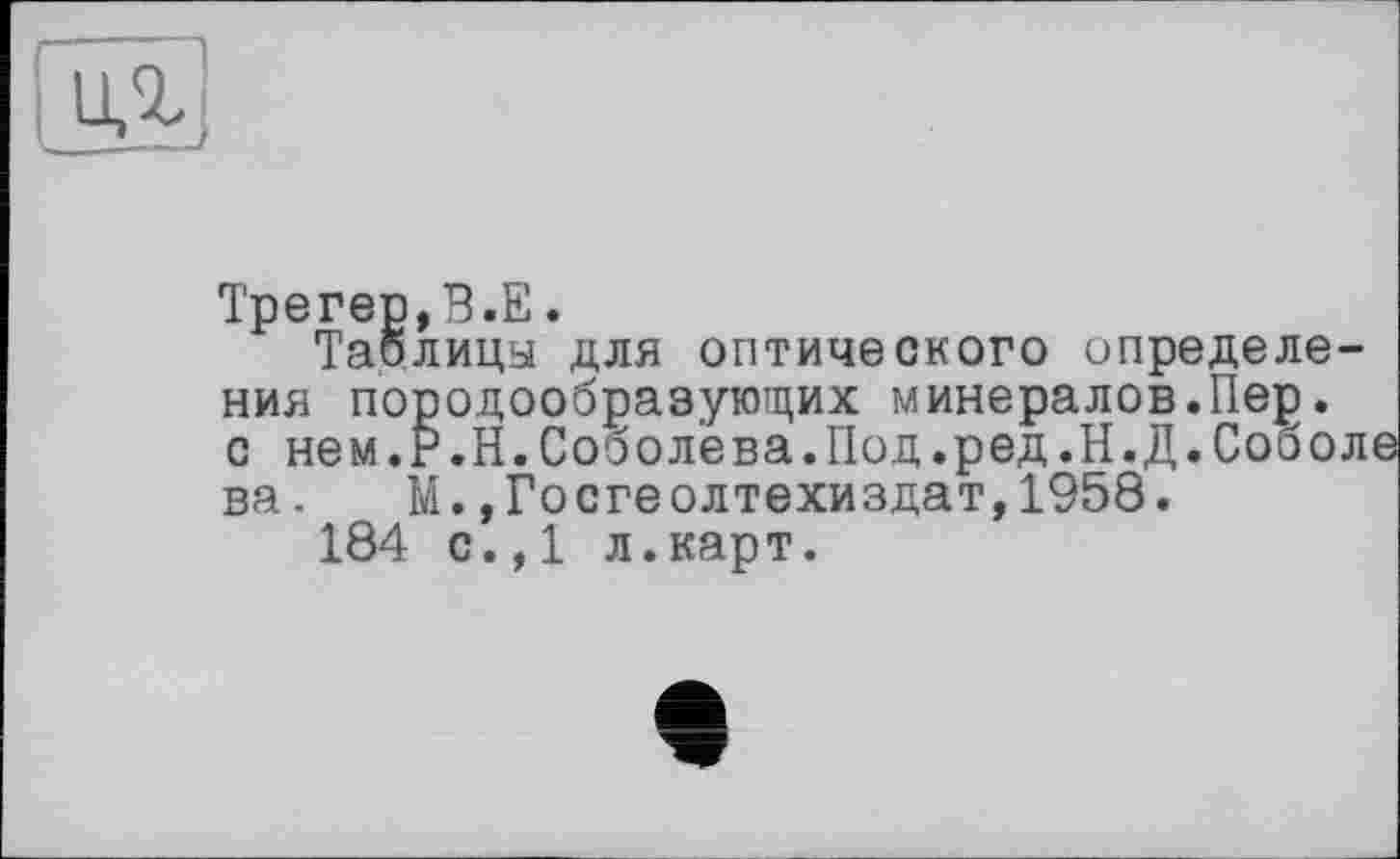 ﻿таблицы для оптического определения породообразующих минералов.Пер. с нем.Р.Н.Соболева.Под.ред.Н.Д.Соболе ва. М.,Гостеолтехиздат,1958.
184 с.,1 л.карт.